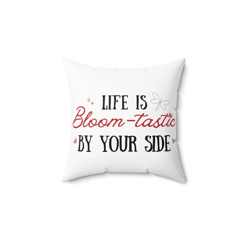 Life is Bloom-tastic by your side pillow